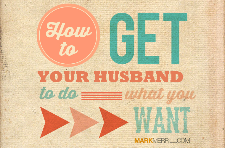 How to Get Your Husband to Do What You Want
