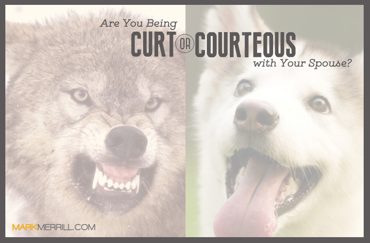 Are You Being Curt or Courteous to Your Spouse?