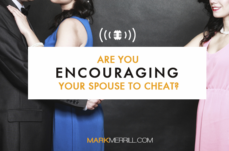 Are You Encouraging Your Spouse to Cheat?