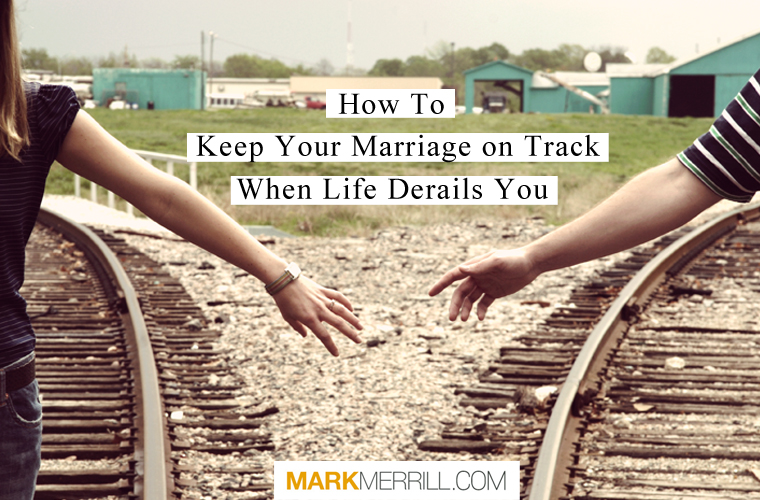 How to Keep Your Marriage on Track When Life Derails You